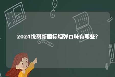 2024悦刻新国标烟弹口味有哪些�？ 